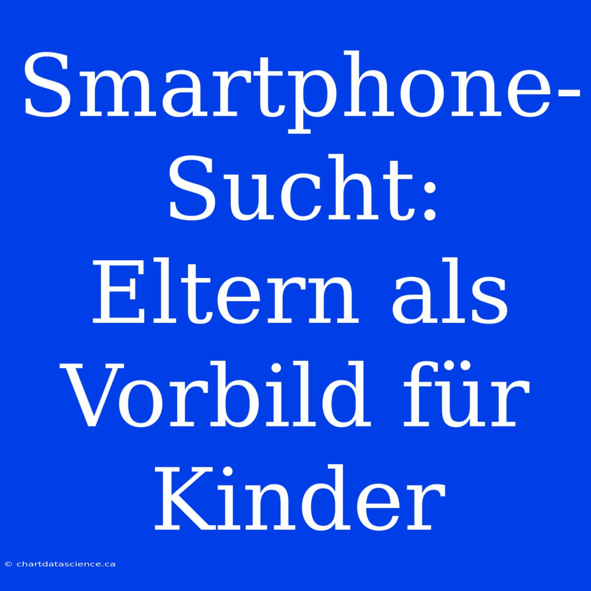 Smartphone-Sucht: Eltern Als Vorbild Für Kinder