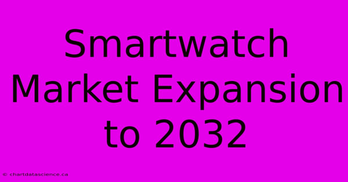 Smartwatch Market Expansion To 2032