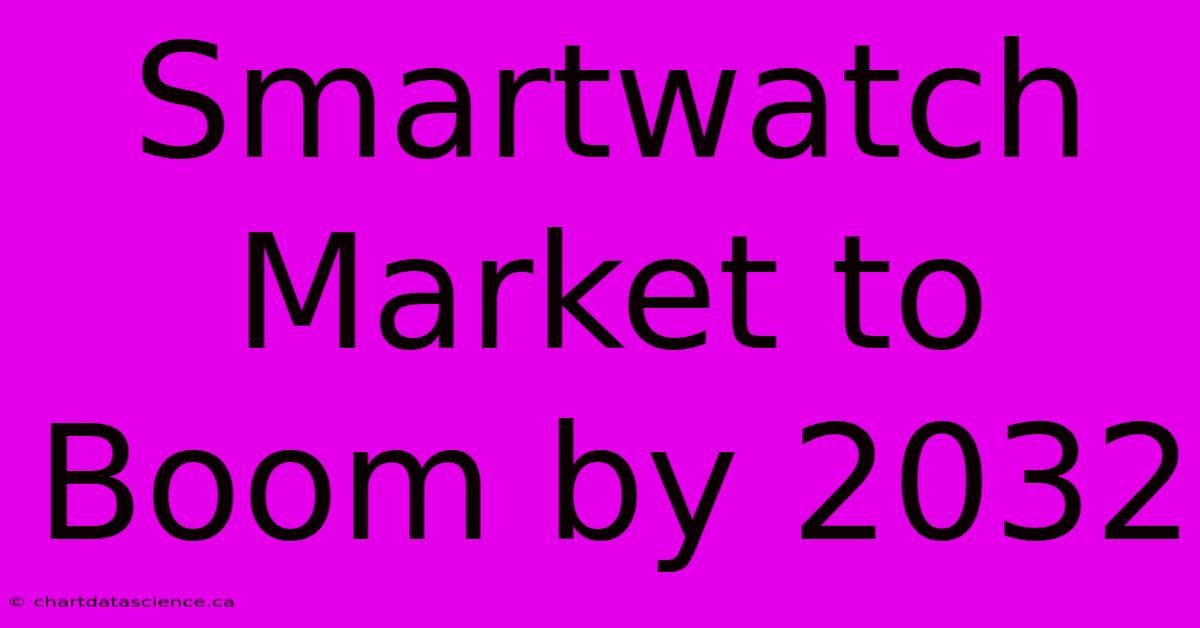 Smartwatch Market To Boom By 2032