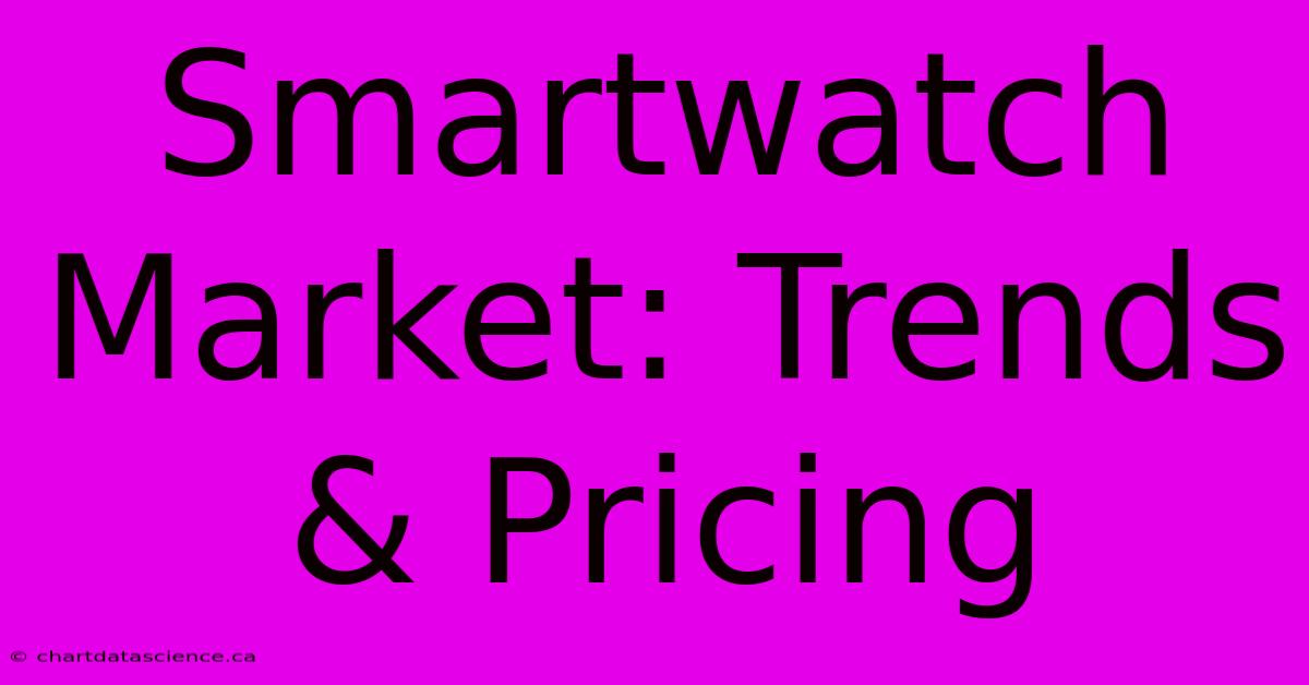 Smartwatch Market: Trends & Pricing