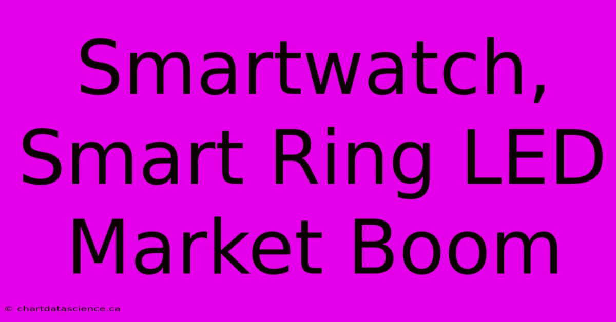 Smartwatch, Smart Ring LED Market Boom