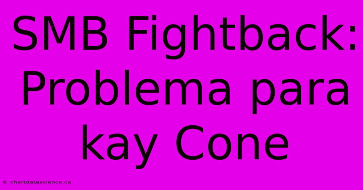 SMB Fightback: Problema Para Kay Cone