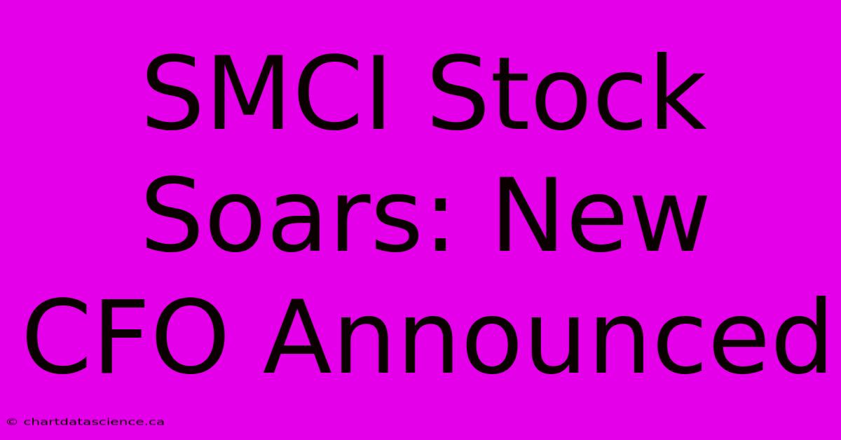 SMCI Stock Soars: New CFO Announced