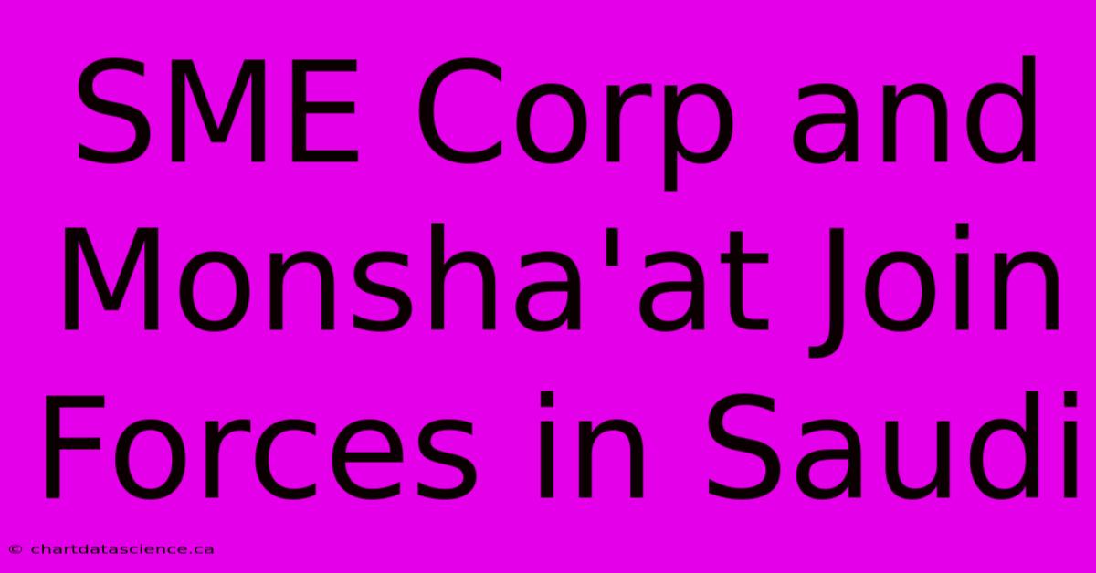 SME Corp And Monsha'at Join Forces In Saudi