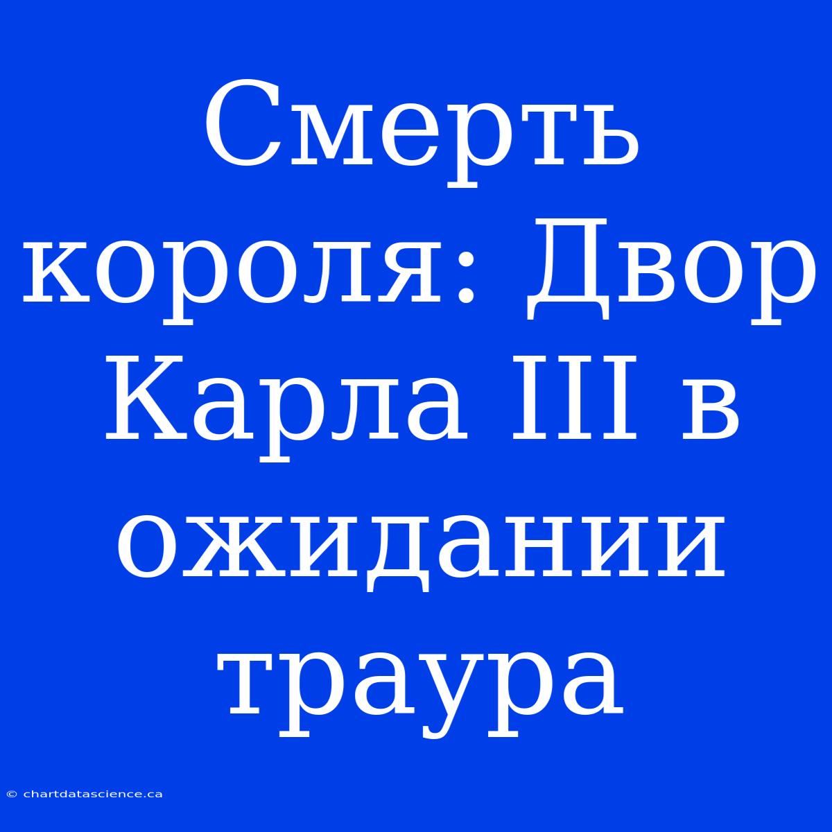 Смерть Короля: Двор Карла III В Ожидании Траура