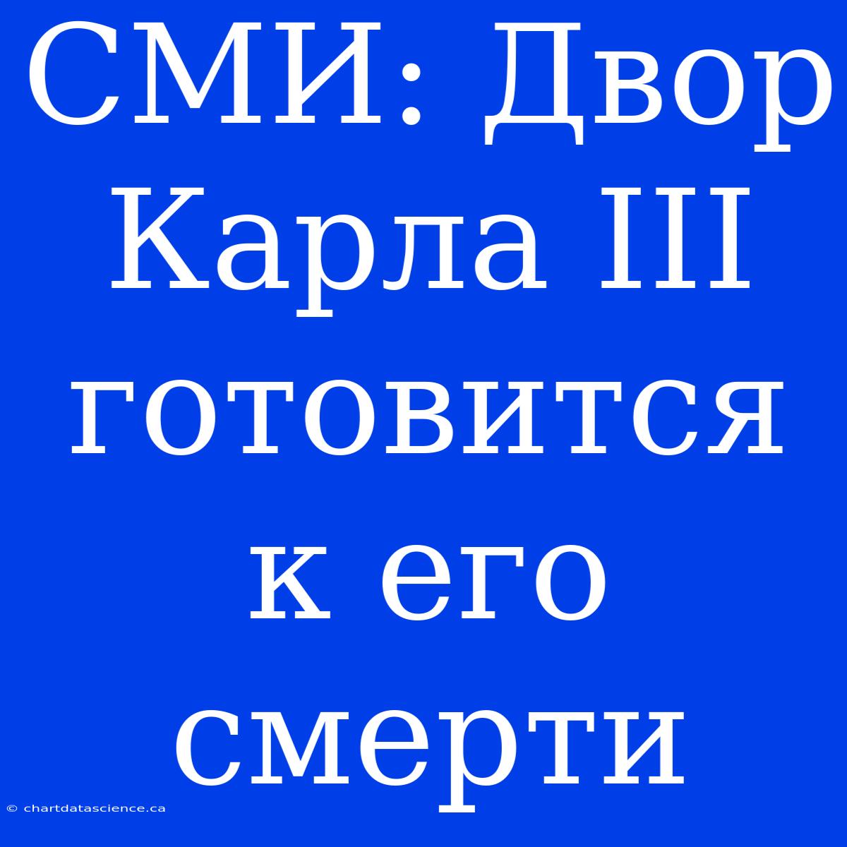 СМИ: Двор Карла III Готовится К Его Смерти