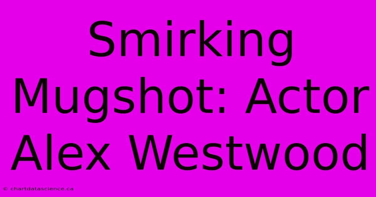 Smirking Mugshot: Actor Alex Westwood