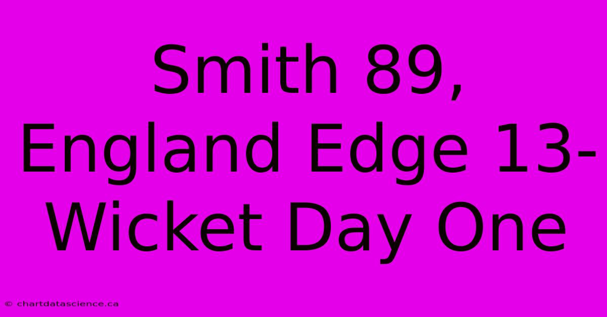 Smith 89, England Edge 13-Wicket Day One