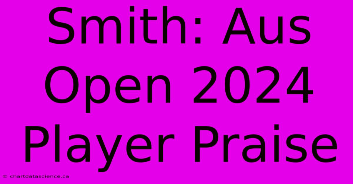 Smith: Aus Open 2024 Player Praise