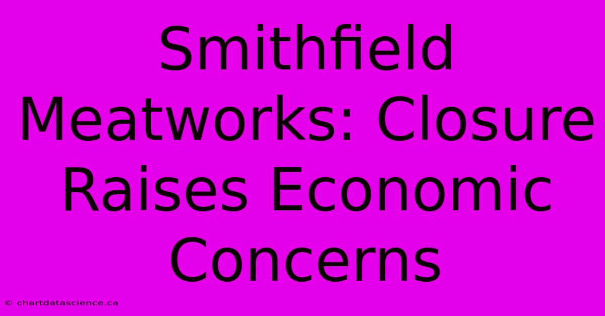 Smithfield Meatworks: Closure Raises Economic Concerns