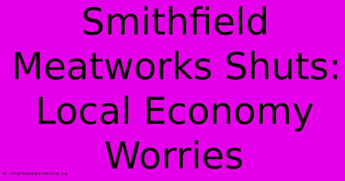 Smithfield Meatworks Shuts: Local Economy Worries