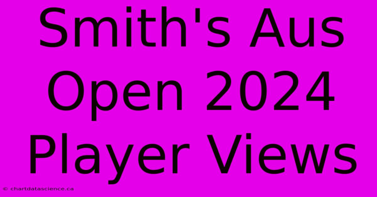 Smith's Aus Open 2024 Player Views