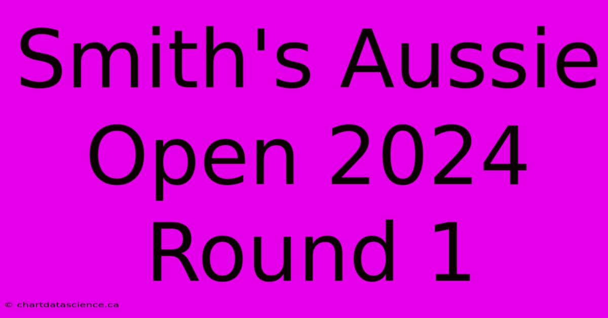 Smith's Aussie Open 2024 Round 1