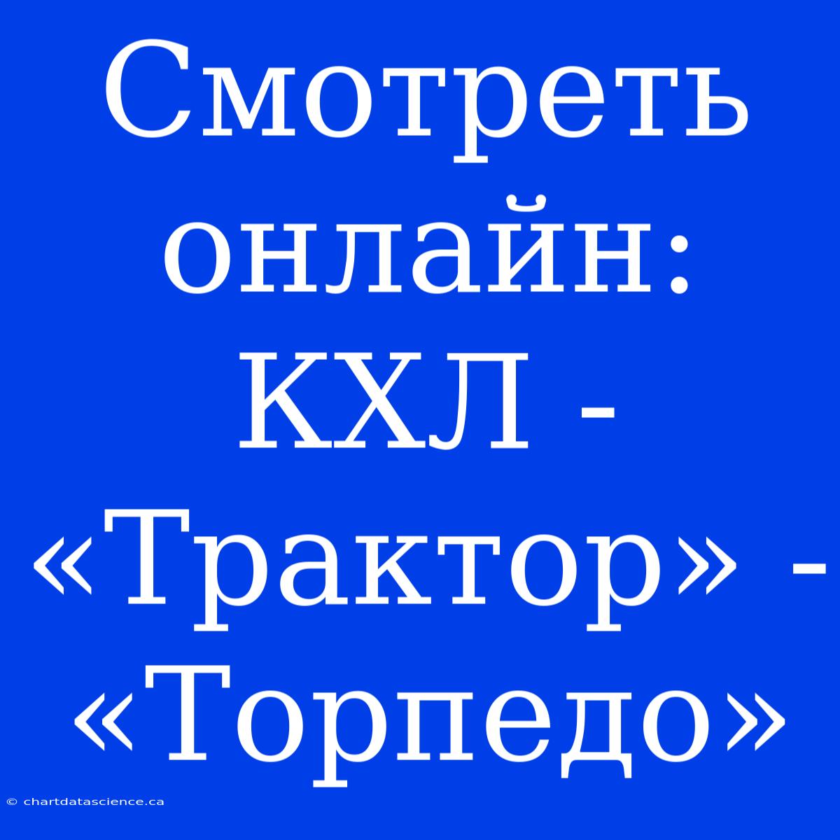 Смотреть Онлайн: КХЛ - «Трактор» - «Торпедо»