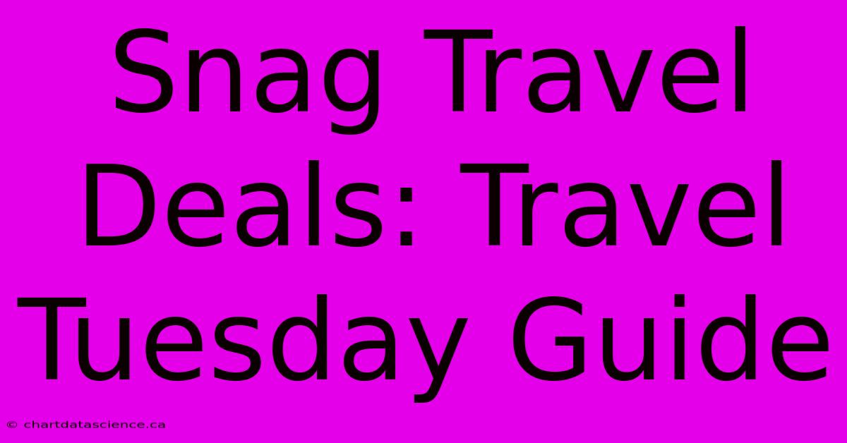 Snag Travel Deals: Travel Tuesday Guide