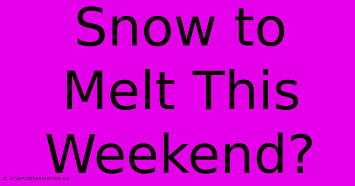 Snow To Melt This Weekend?