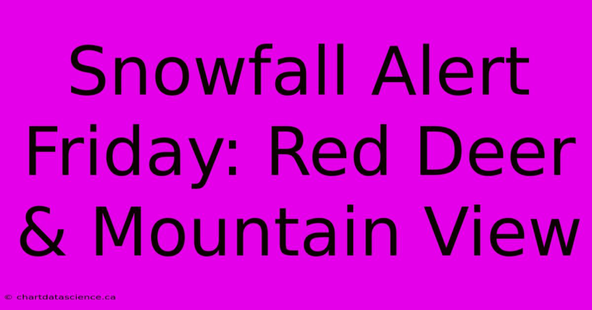 Snowfall Alert Friday: Red Deer & Mountain View