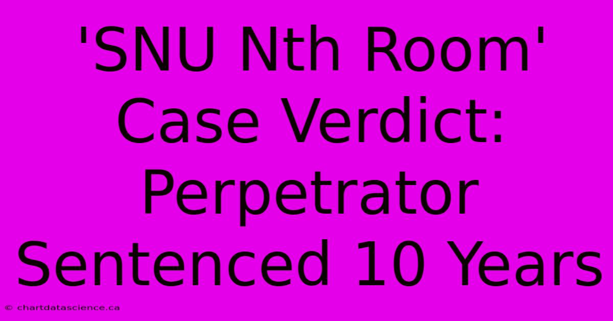 'SNU Nth Room' Case Verdict: Perpetrator Sentenced 10 Years