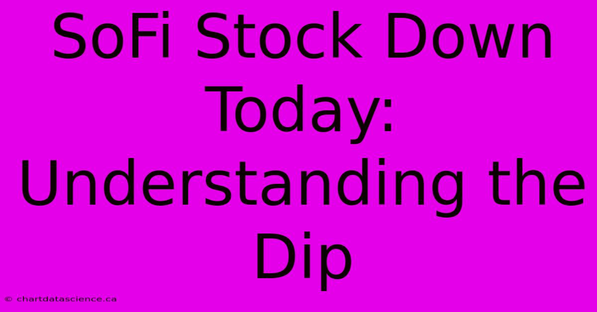 SoFi Stock Down Today: Understanding The Dip 