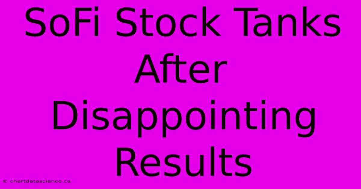 SoFi Stock Tanks After Disappointing Results