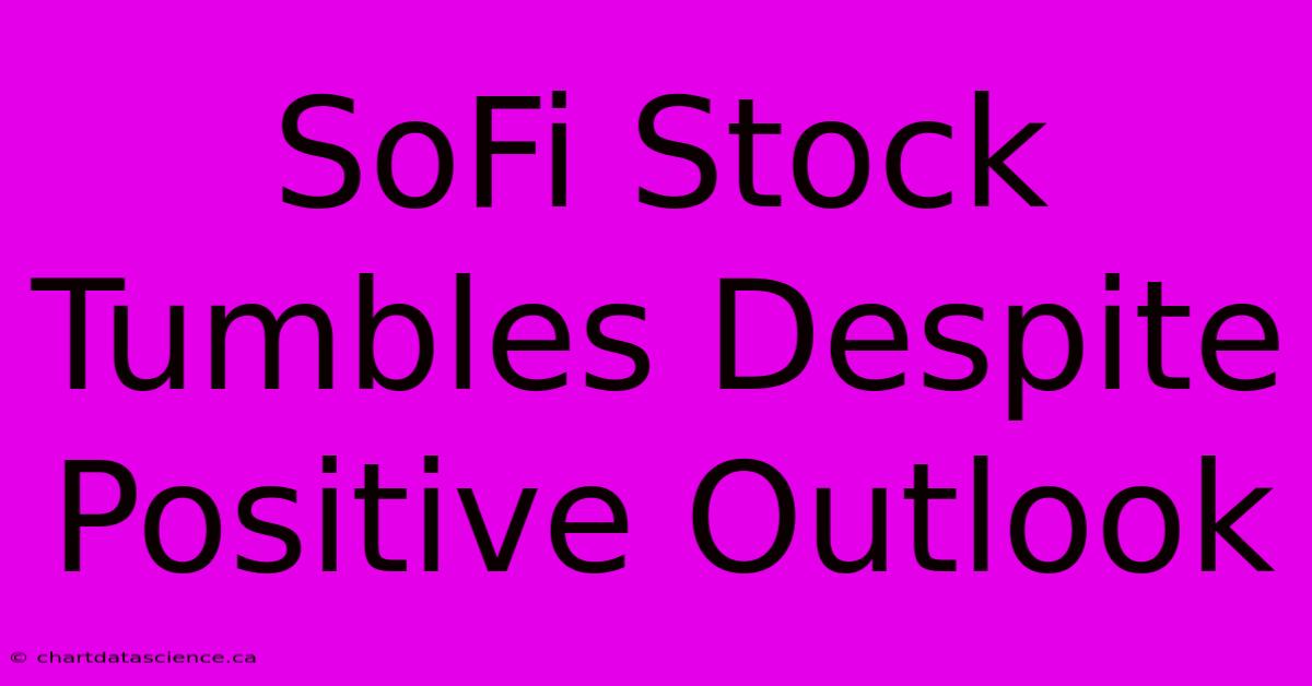 SoFi Stock Tumbles Despite Positive Outlook