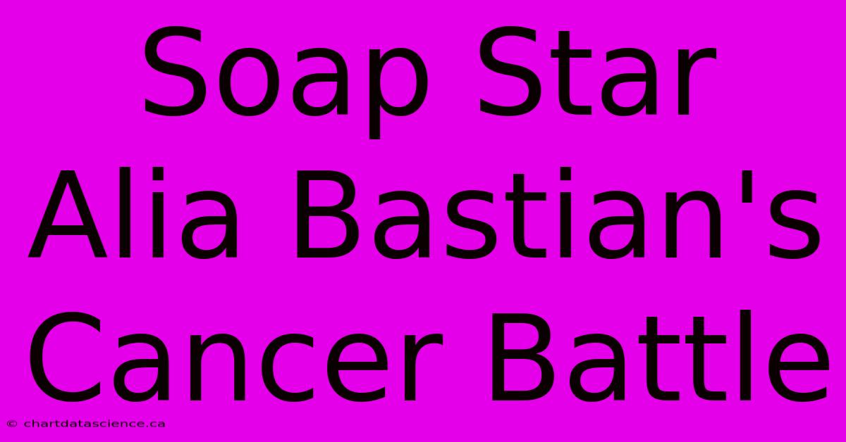 Soap Star Alia Bastian's Cancer Battle