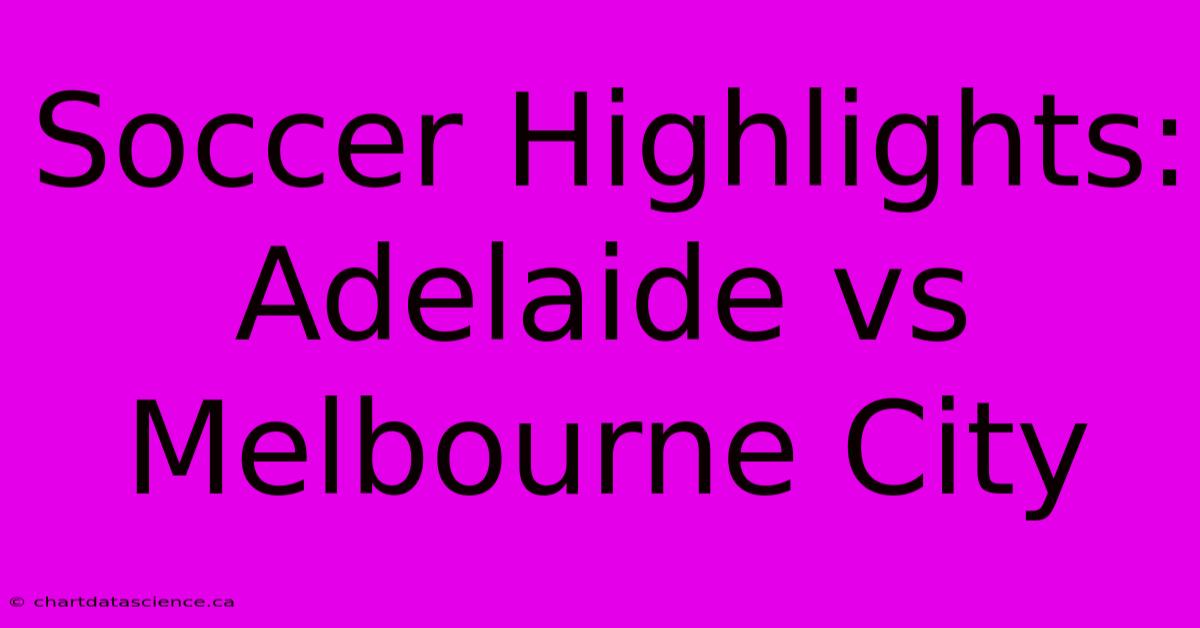 Soccer Highlights: Adelaide Vs Melbourne City