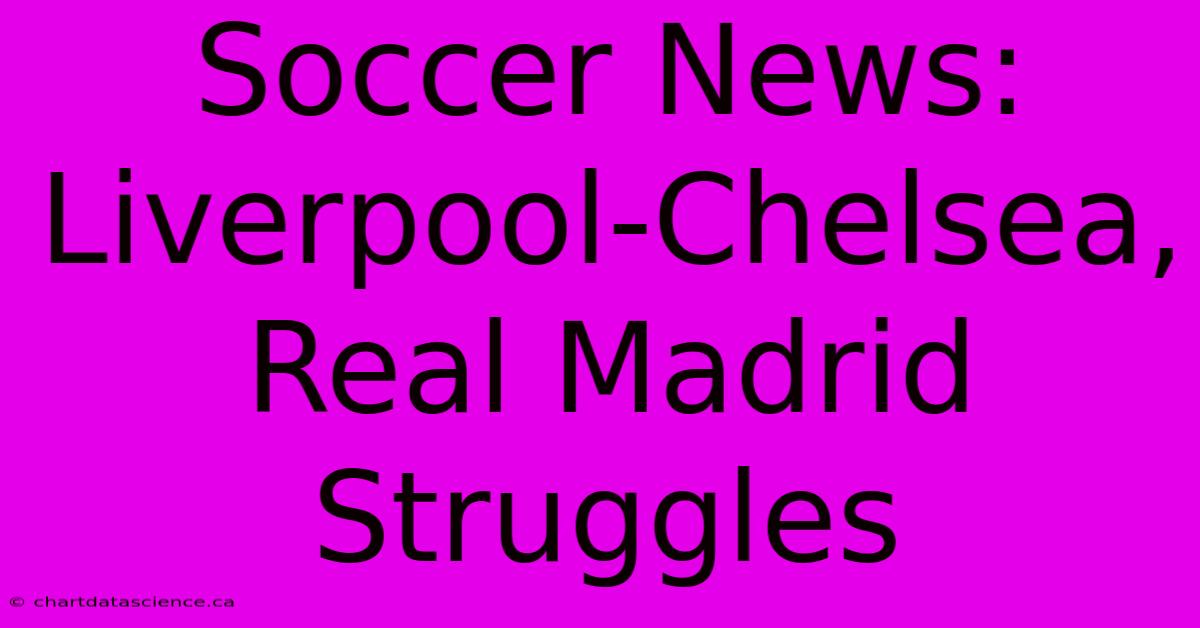 Soccer News: Liverpool-Chelsea, Real Madrid Struggles