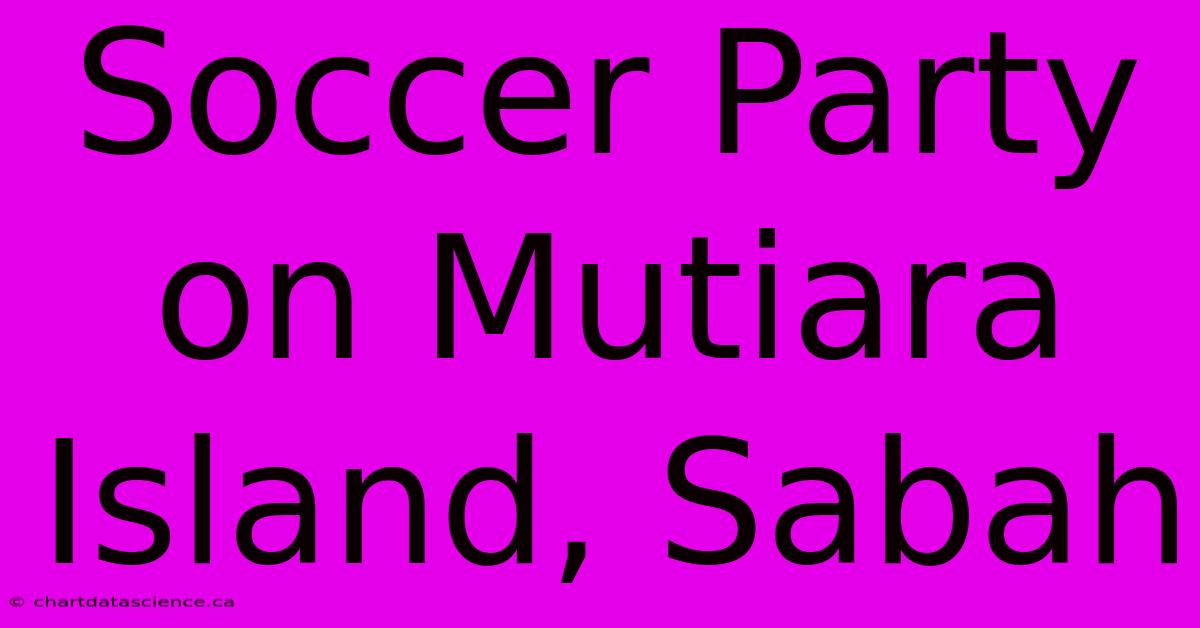 Soccer Party On Mutiara Island, Sabah