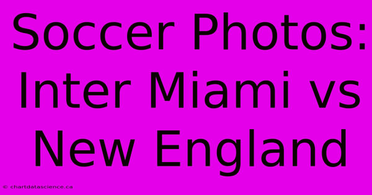 Soccer Photos: Inter Miami Vs New England