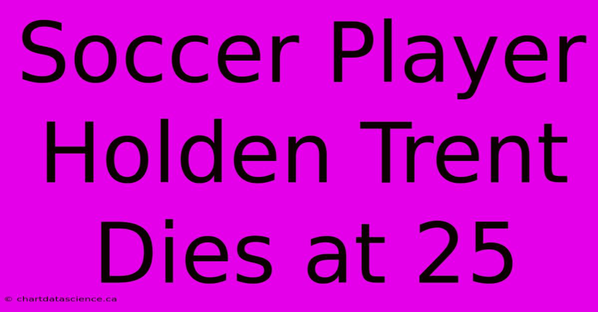 Soccer Player Holden Trent Dies At 25