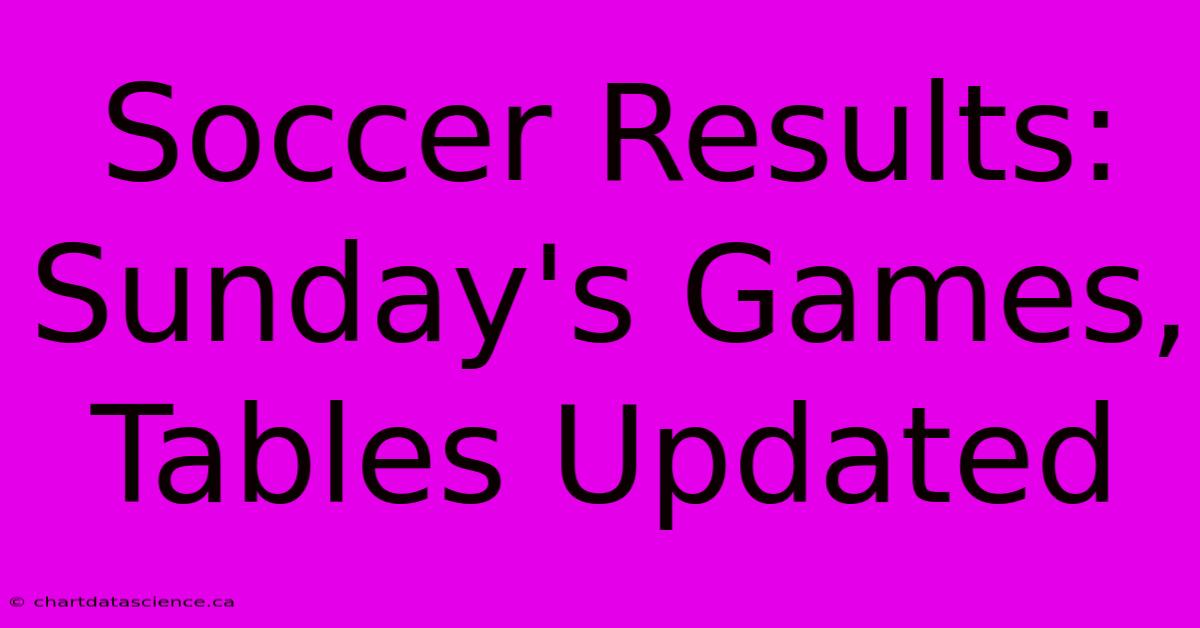 Soccer Results: Sunday's Games, Tables Updated