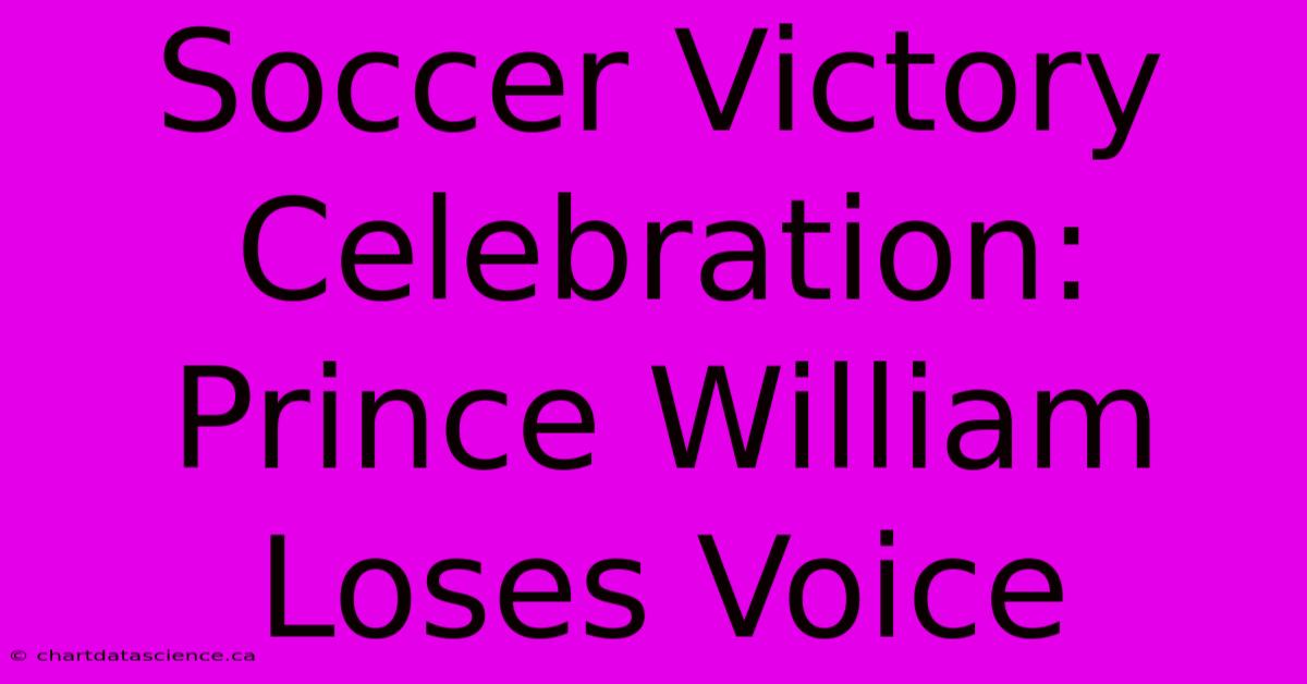 Soccer Victory Celebration: Prince William Loses Voice