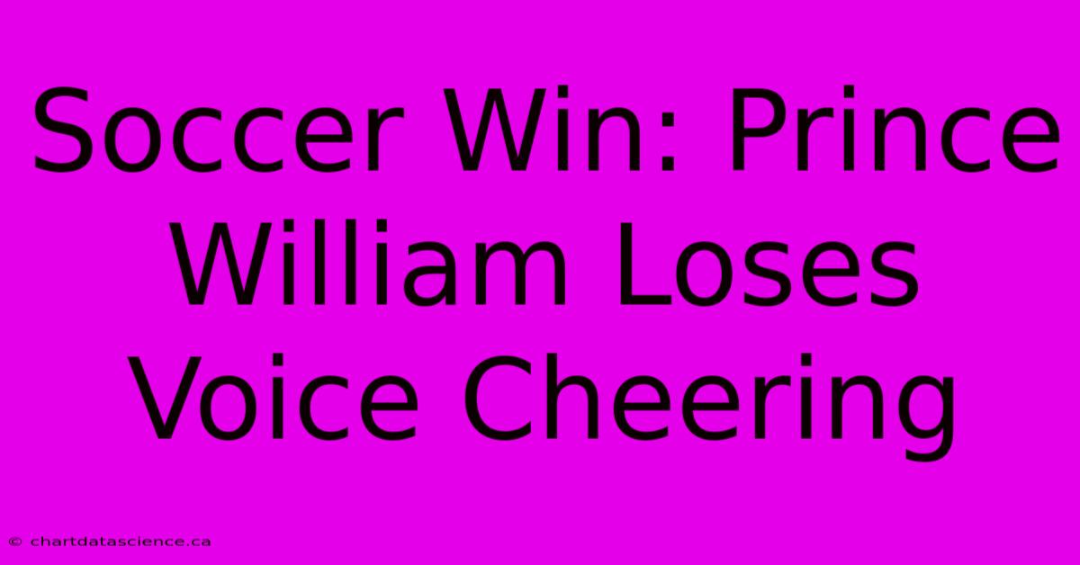 Soccer Win: Prince William Loses Voice Cheering