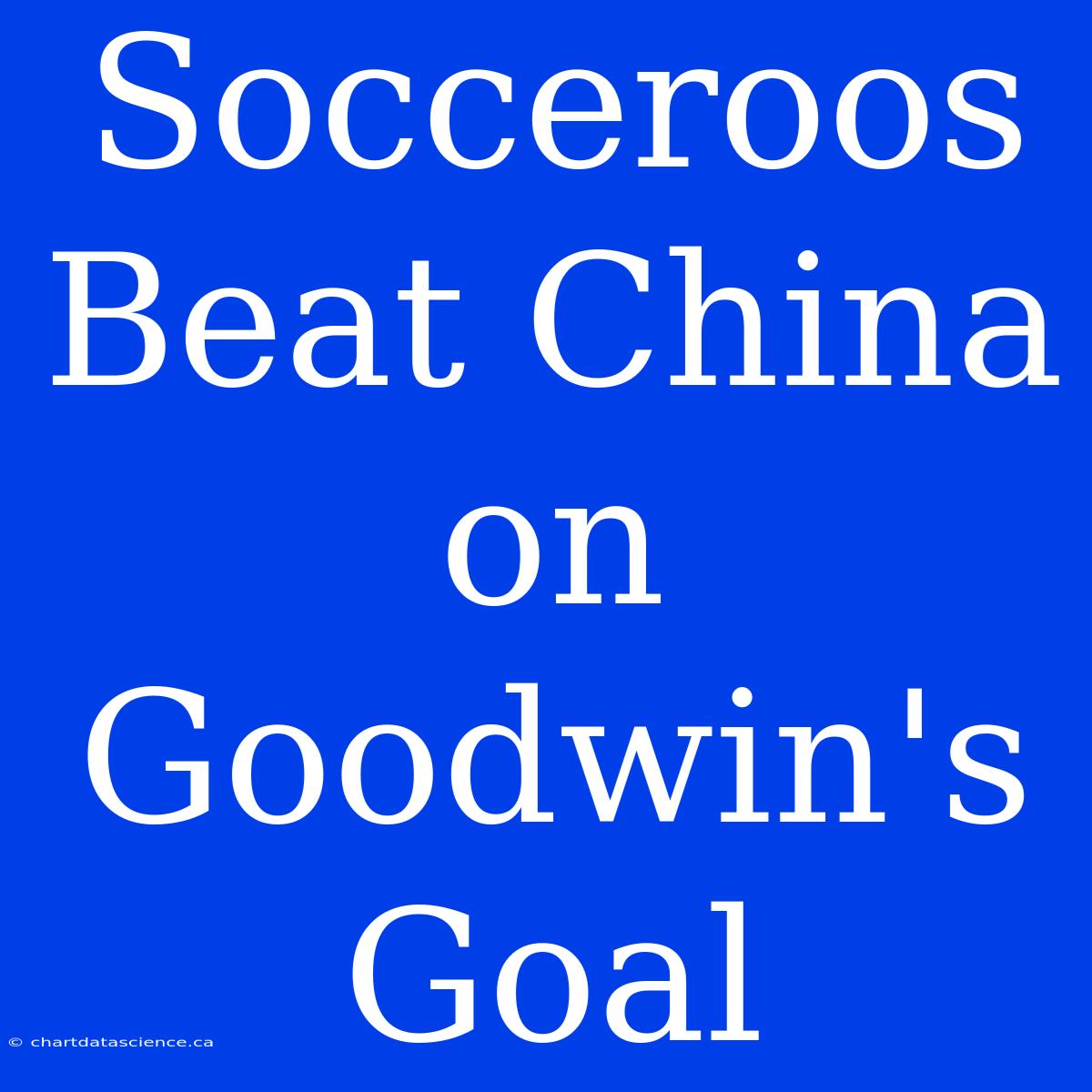 Socceroos Beat China On Goodwin's Goal