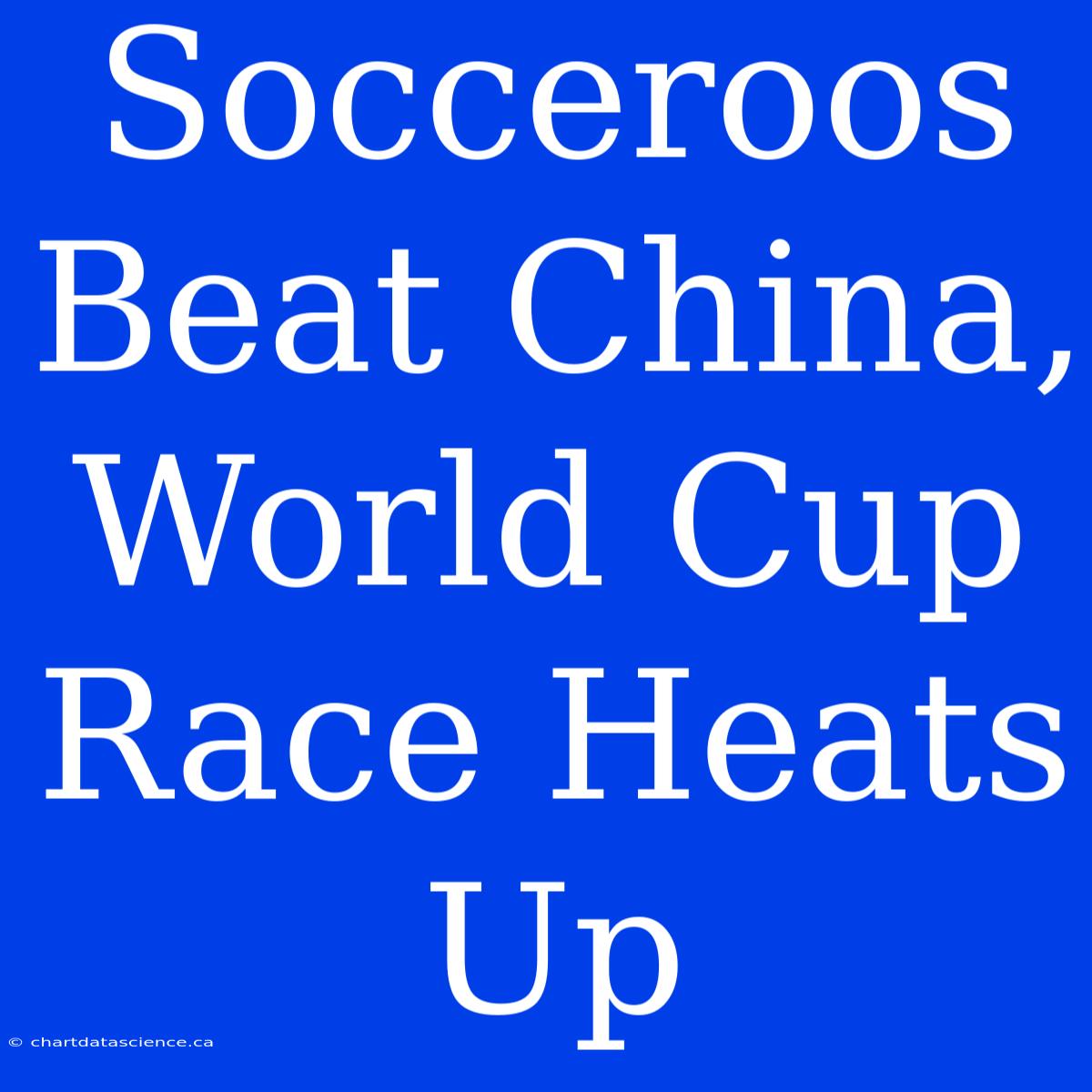 Socceroos Beat China, World Cup Race Heats Up