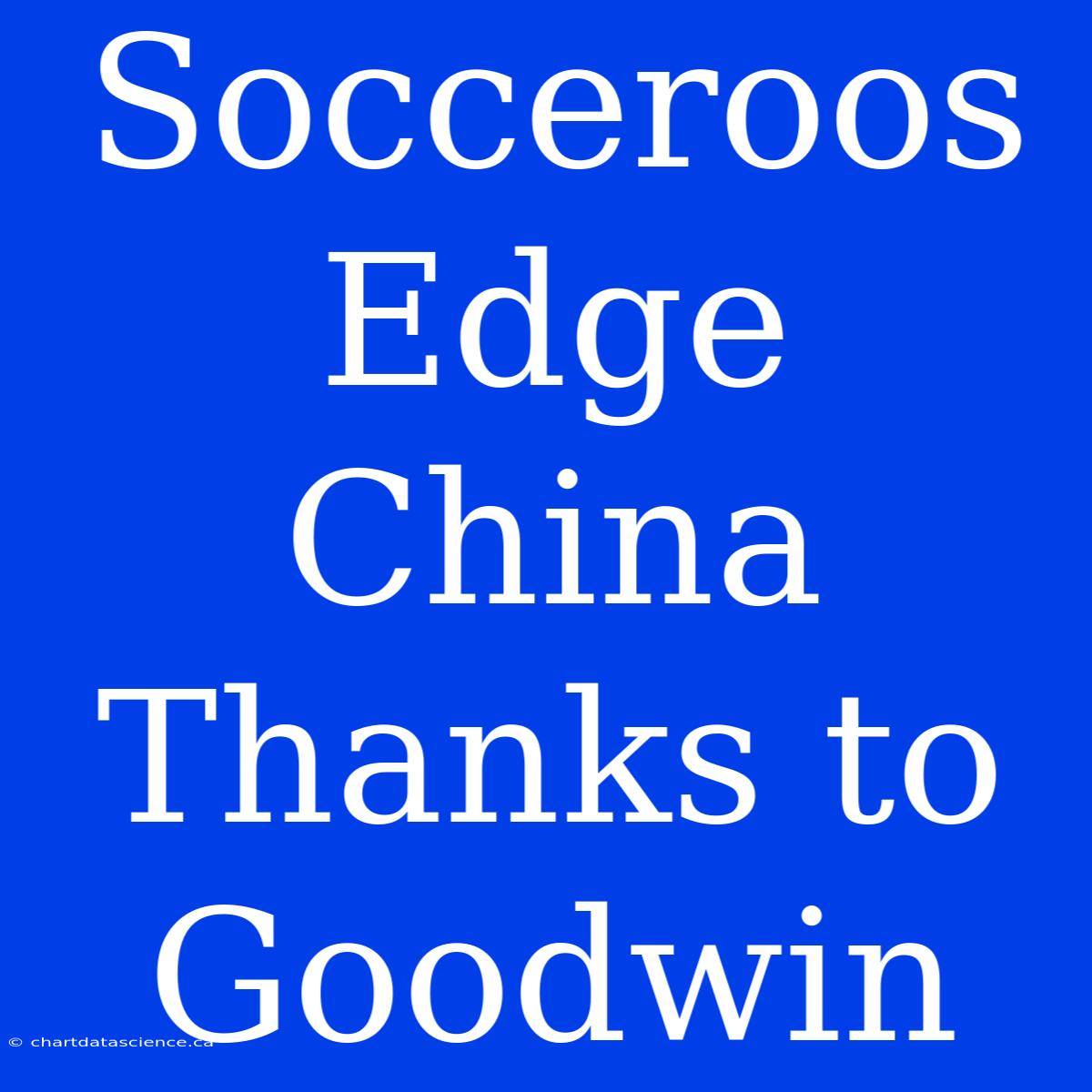 Socceroos Edge China Thanks To Goodwin