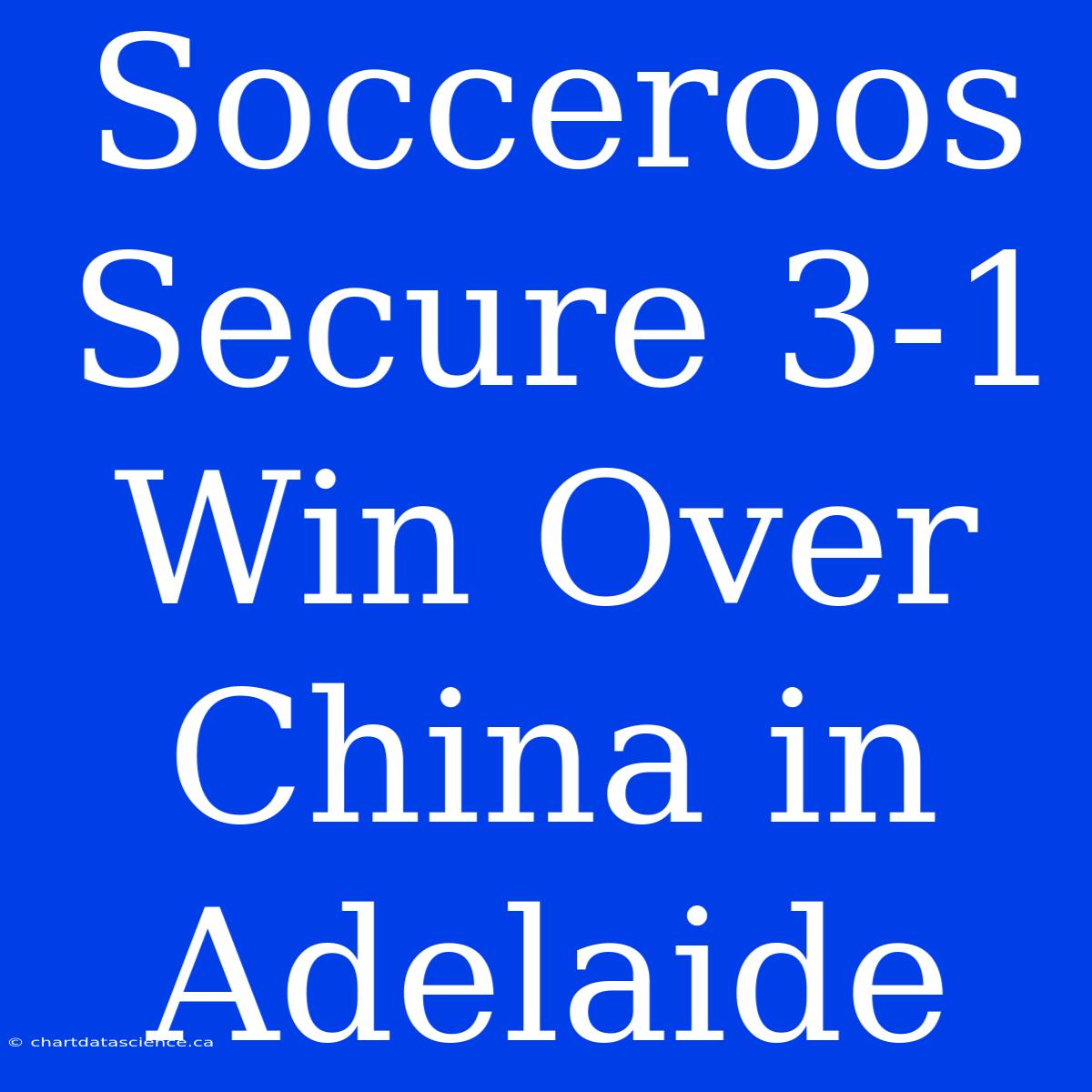 Socceroos Secure 3-1 Win Over China In Adelaide