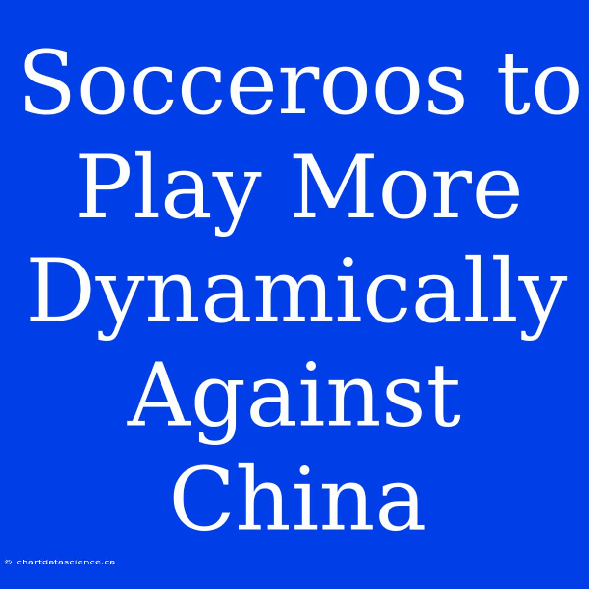 Socceroos To Play More Dynamically Against China