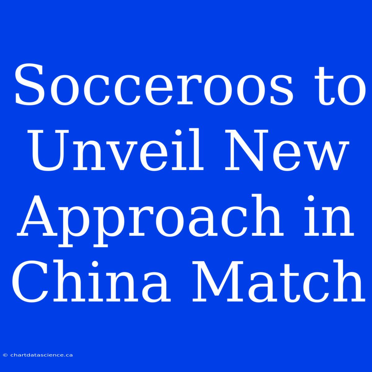 Socceroos To Unveil New Approach In China Match