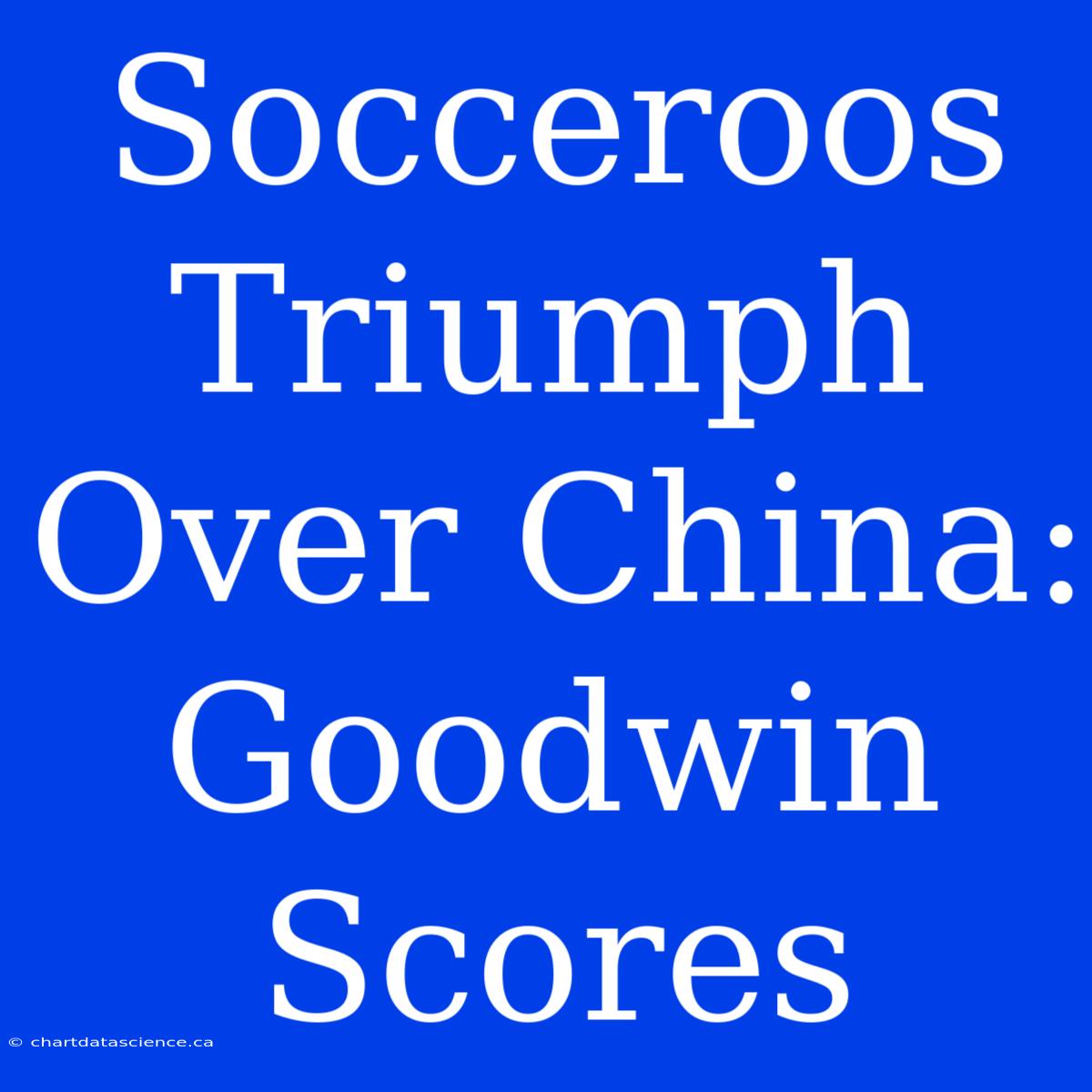 Socceroos Triumph Over China: Goodwin Scores