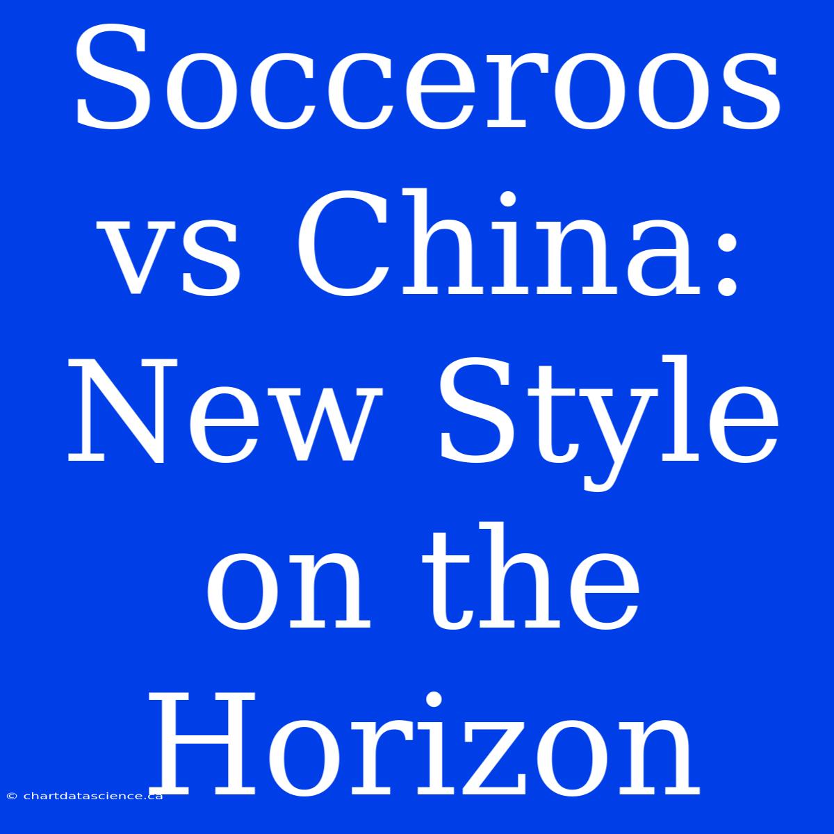 Socceroos Vs China: New Style On The Horizon