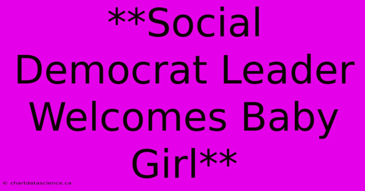 **Social Democrat Leader Welcomes Baby Girl**