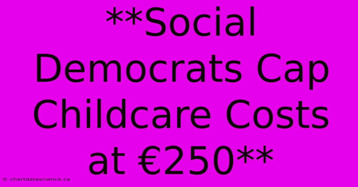 **Social Democrats Cap Childcare Costs At €250**