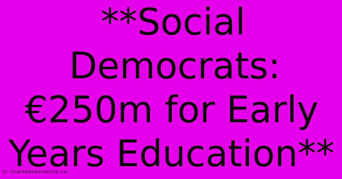 **Social Democrats: €250m For Early Years Education**