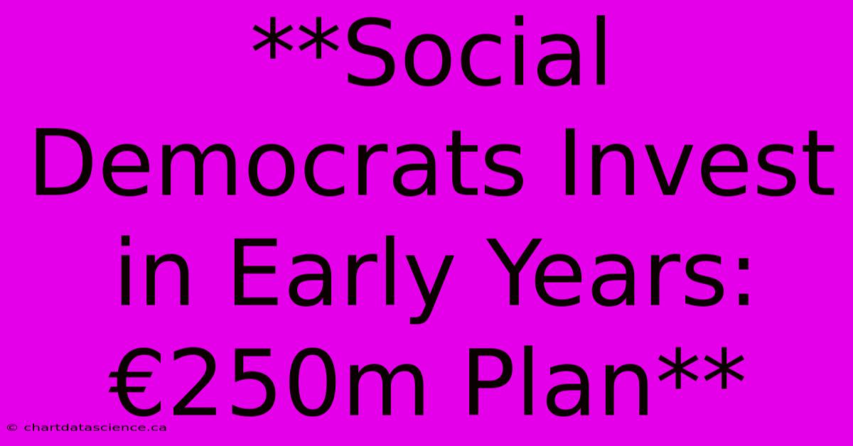 **Social Democrats Invest In Early Years: €250m Plan** 