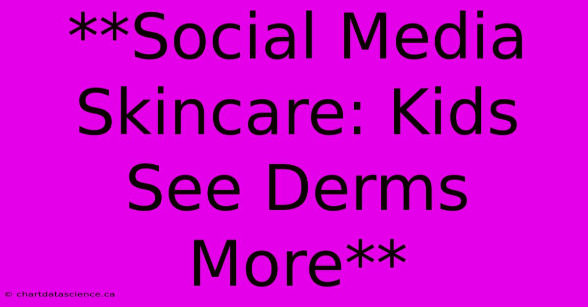 **Social Media Skincare: Kids See Derms More** 