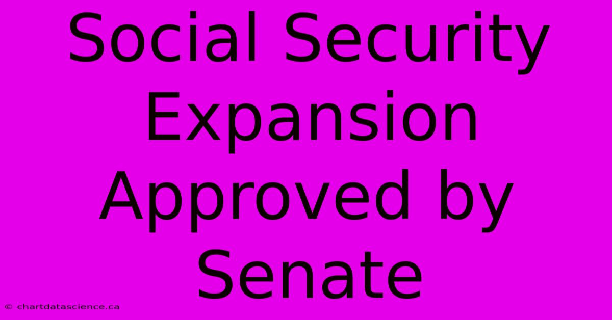 Social Security Expansion Approved By Senate