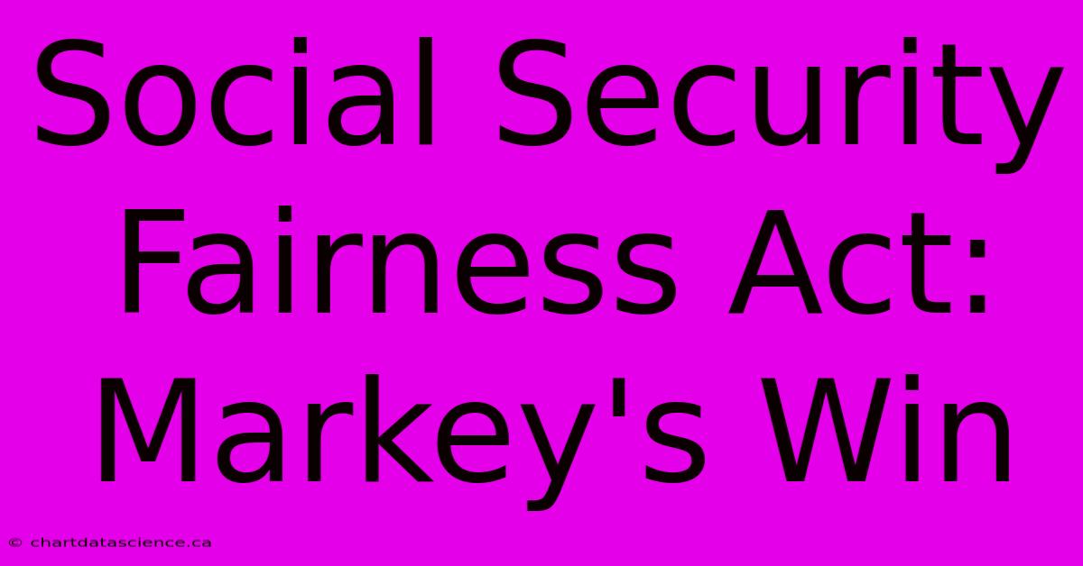 Social Security Fairness Act: Markey's Win