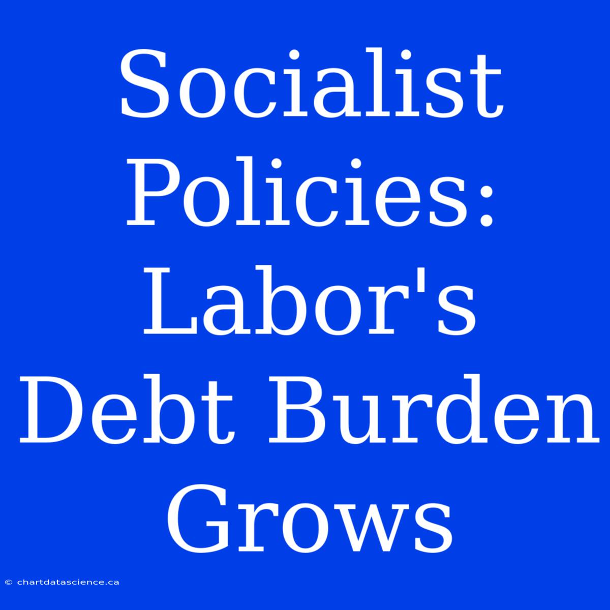 Socialist Policies: Labor's Debt Burden Grows